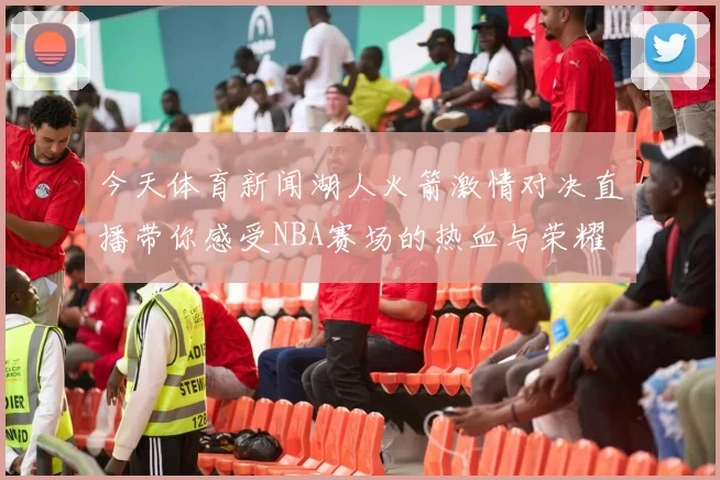 今天体育新闻湖人火箭激情对决直播带你感受NBA赛场的热血与荣耀