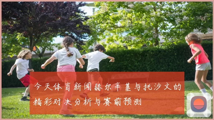 今天体育新闻赫尔辛基与托沙文的精彩对决分析与赛前预测
