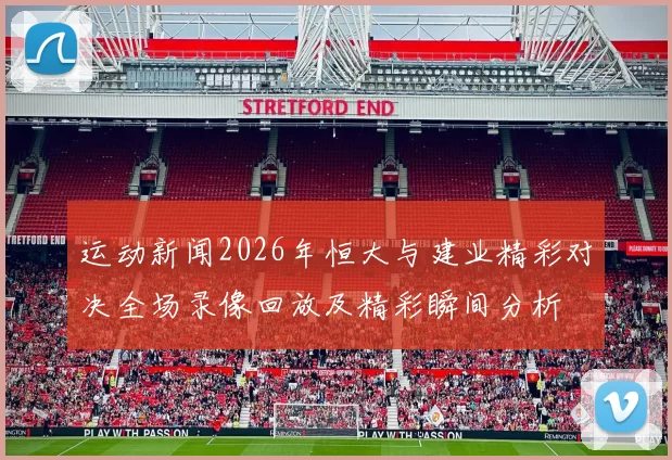 运动新闻2026年恒大与建业精彩对决全场录像回放及精彩瞬间分析